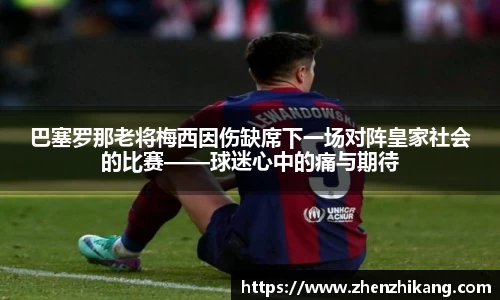 巴塞罗那老将梅西因伤缺席下一场对阵皇家社会的比赛——球迷心中的痛与期待